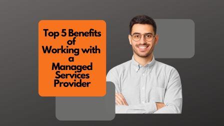 Top 5 Benefits of Working with a Managed Services Provider